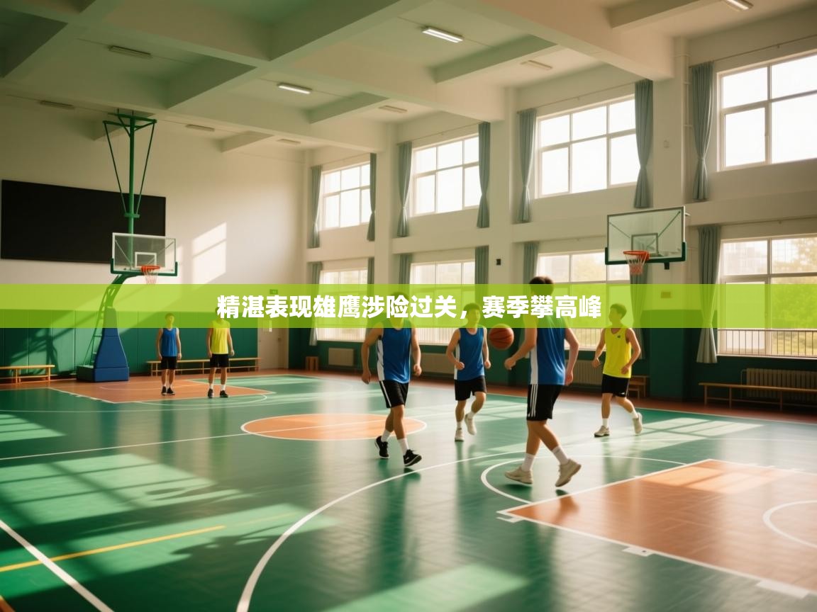 爱游戏体育娱乐-精湛表现雄鹰涉险过关,赛季攀高峰 第1张