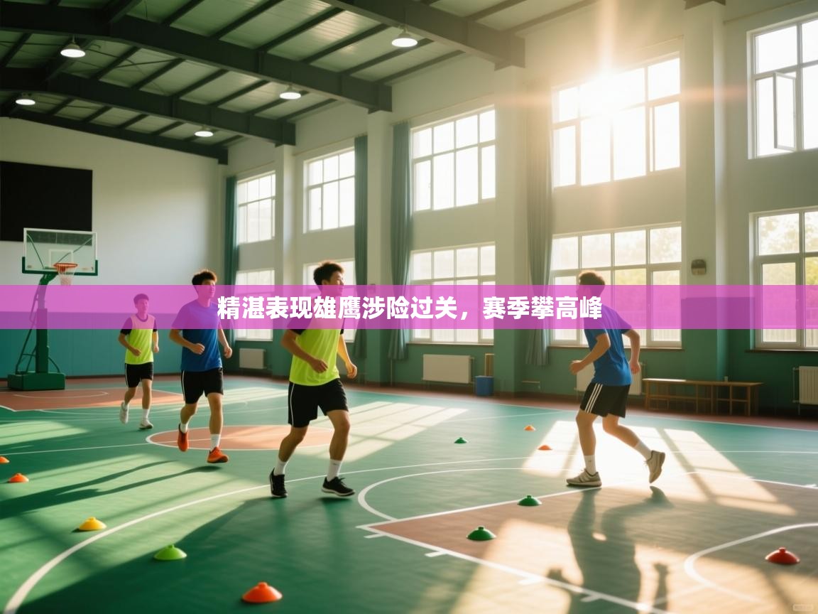 爱游戏体育娱乐-精湛表现雄鹰涉险过关,赛季攀高峰 第2张