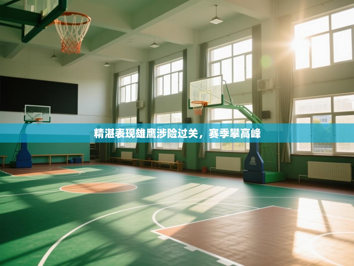 爱游戏体育娱乐-精湛表现雄鹰涉险过关,赛季攀高峰 第3张