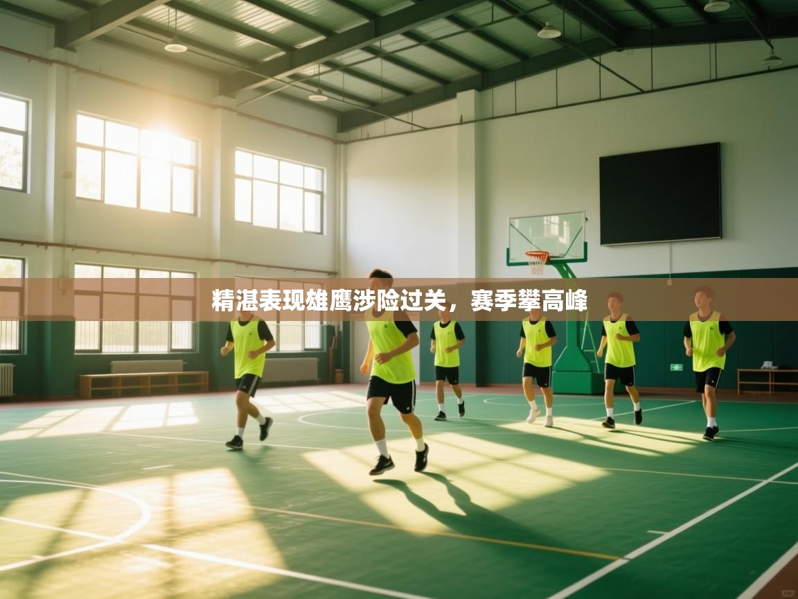 爱游戏体育娱乐-精湛表现雄鹰涉险过关,赛季攀高峰 第4张