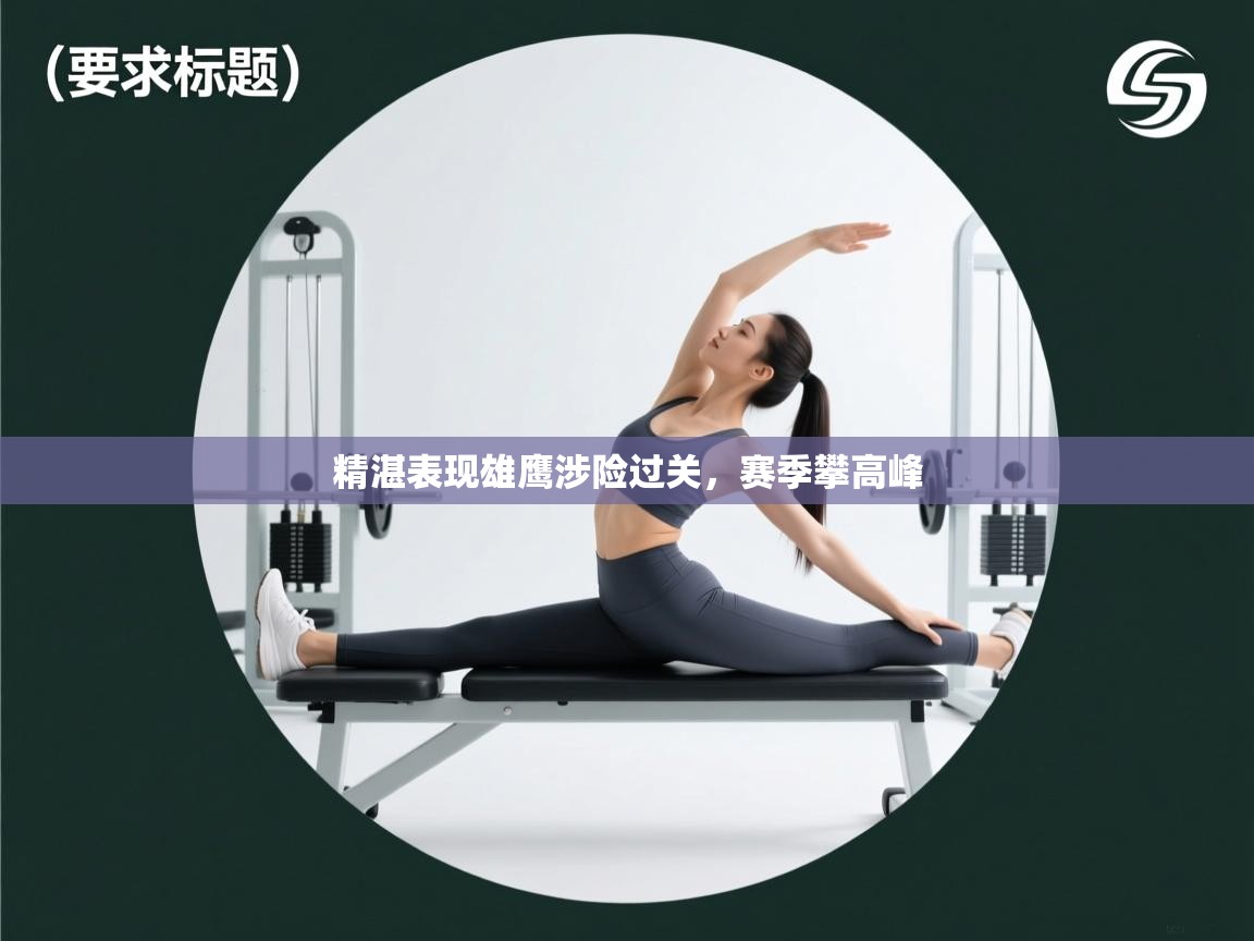 爱游戏影视-精湛表现雄鹰涉险过关,赛季攀高峰 第2张