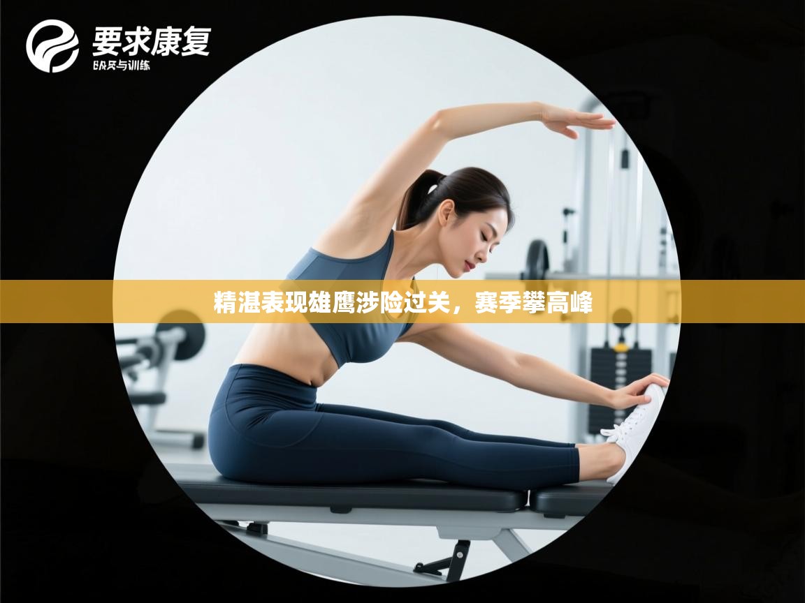 爱游戏影视-精湛表现雄鹰涉险过关,赛季攀高峰 第3张