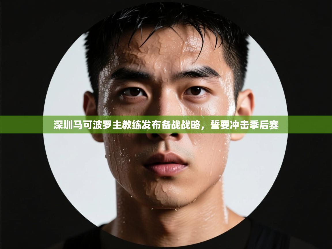 爱游戏平台官网入口-深圳马可波罗主教练发布备战战略，誓要冲击季后赛