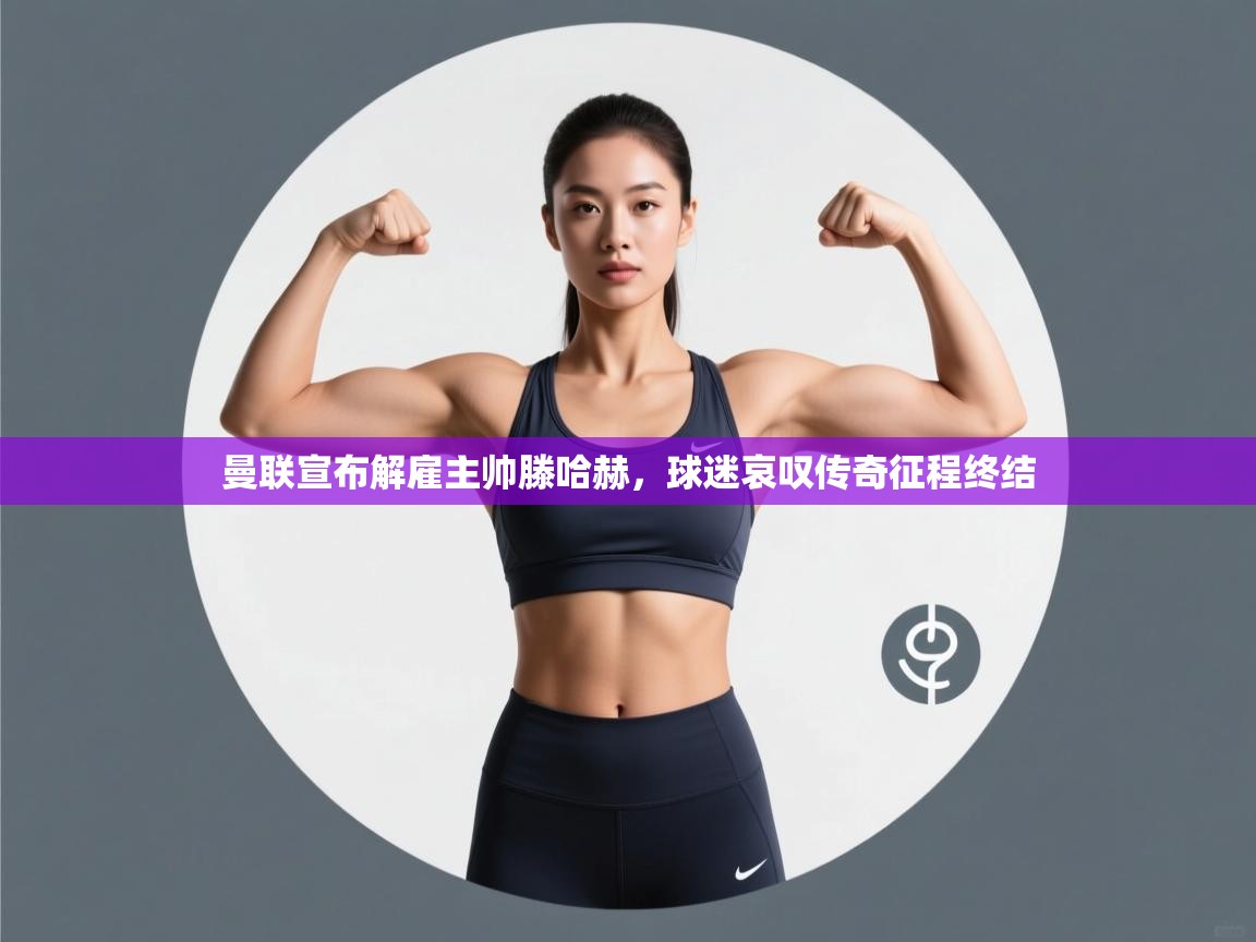 爱游戏体育-曼联宣布解雇主帅滕哈赫,球迷哀叹传奇征程终结 第3张