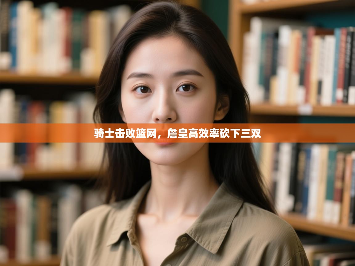 爱游戏娱乐app下载-骑士击败篮网,詹皇高效率砍下三双 第2张