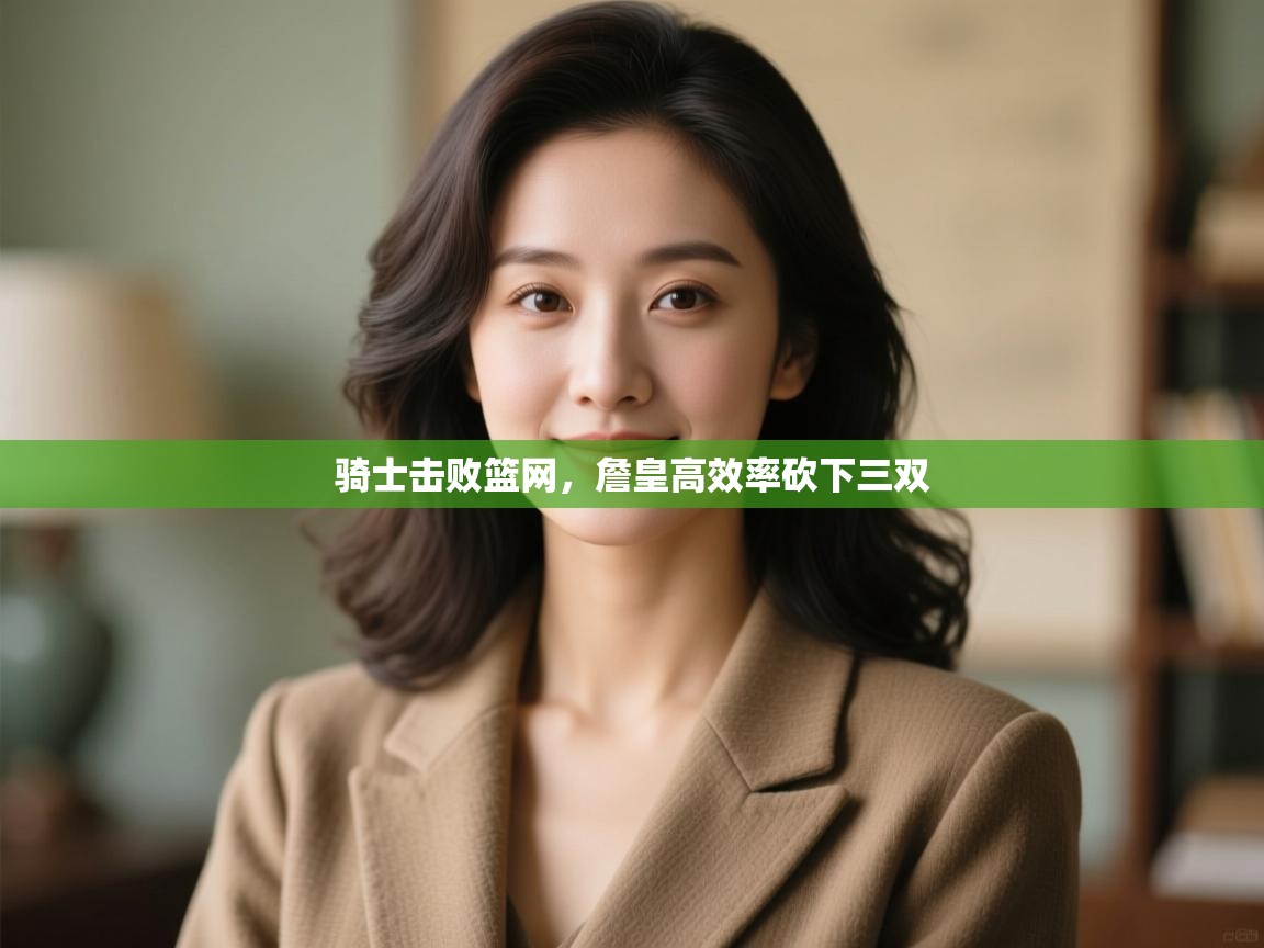 爱游戏娱乐app下载-骑士击败篮网,詹皇高效率砍下三双 第3张