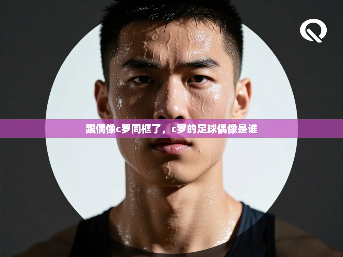 爱游戏娱乐平台信誉好16-跟偶像c罗同框了,c罗的足球偶像是谁