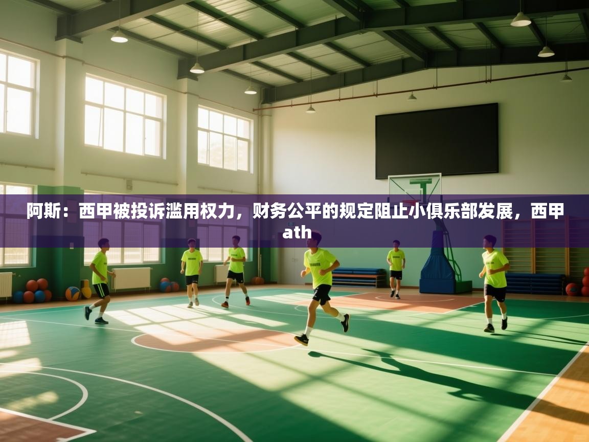 爱游戏体育官网-阿斯：西甲被投诉滥用权力，财务公平的规定阻止小俱乐部发展，西甲 ath