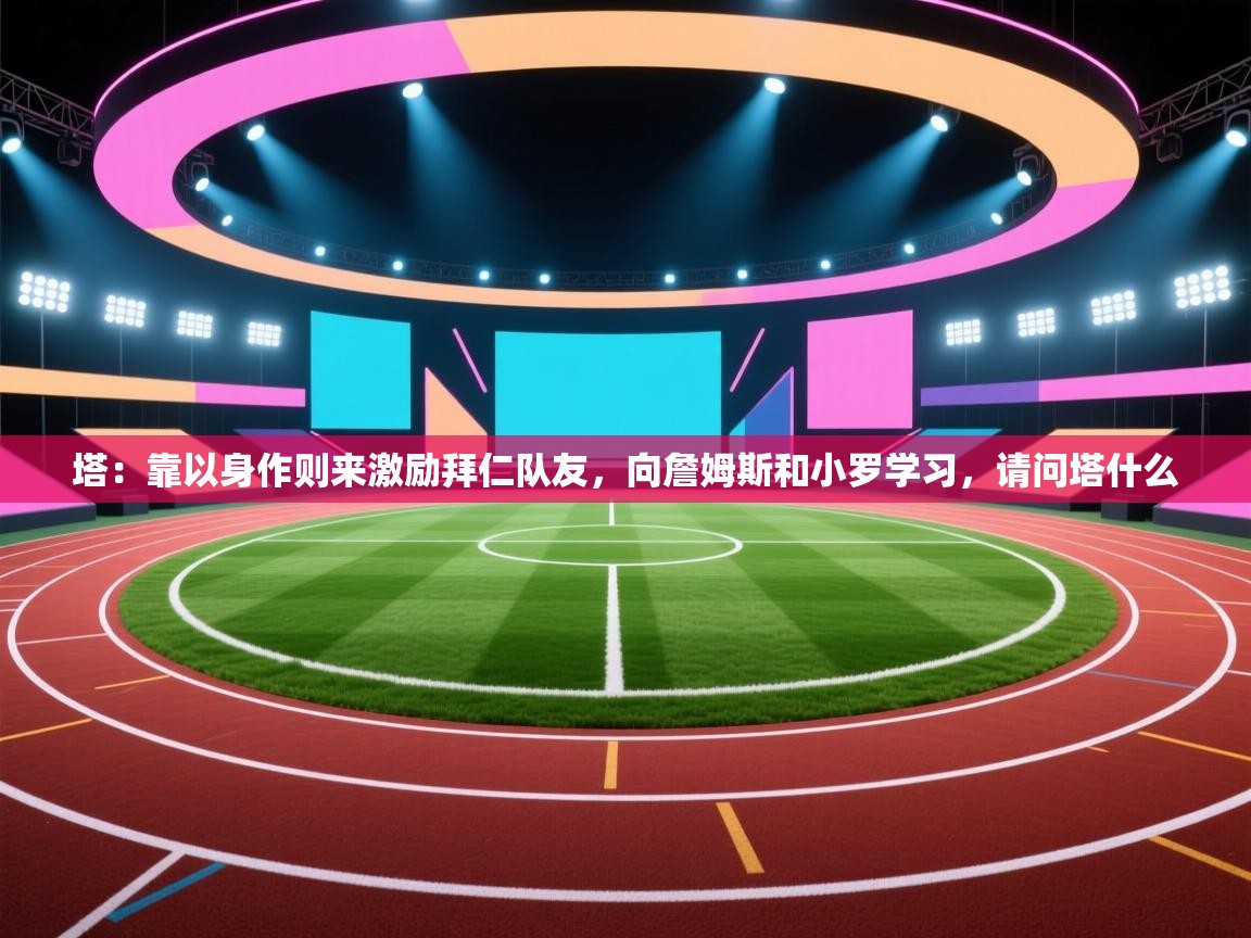 爱游戏体育娱乐赞助马竞-塔：靠以身作则来激励拜仁队友，向詹姆斯和小罗学习，请问塔什么