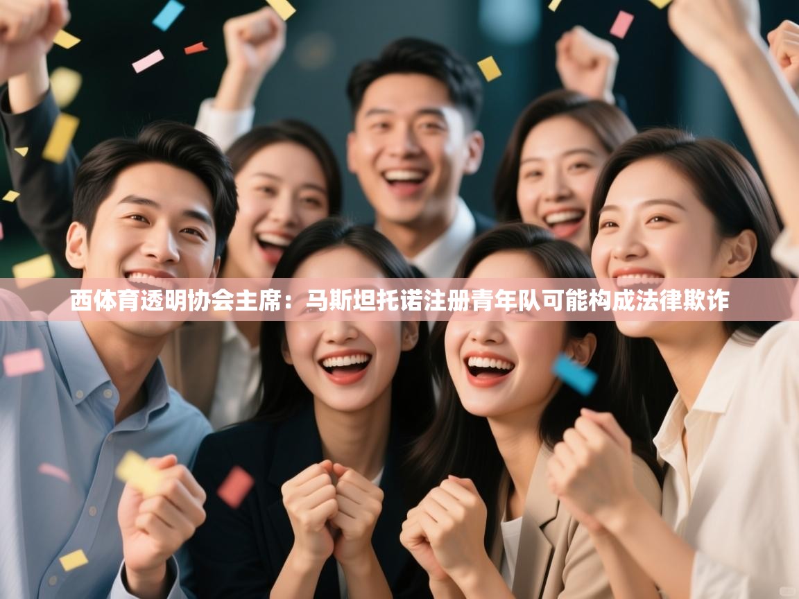 体育互动直播网-西体育透明协会主席：马斯坦托诺注册青年队可能构成法律欺诈