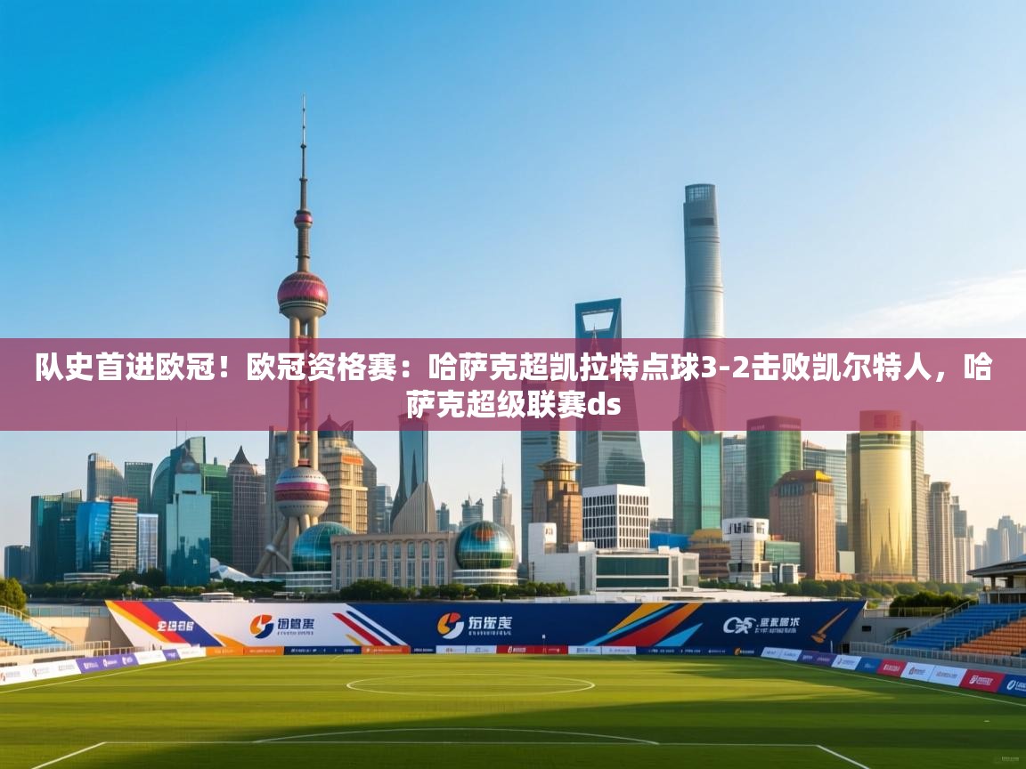 爱游戏娱乐赞助罗马02-队史首进欧冠！欧冠资格赛：哈萨克超凯拉特点球3-2击败凯尔特人，哈萨克超级联赛ds  第2张