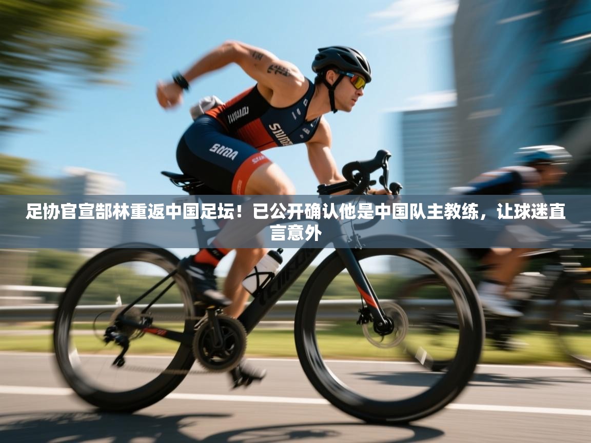 爱游戏体育下载-足协官宣郜林重返中国足坛！已公开确认他是中国队主教练，让球迷直言意外  第1张