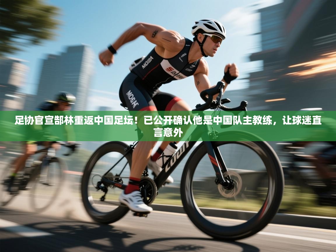 爱游戏体育下载-足协官宣郜林重返中国足坛！已公开确认他是中国队主教练，让球迷直言意外  第4张