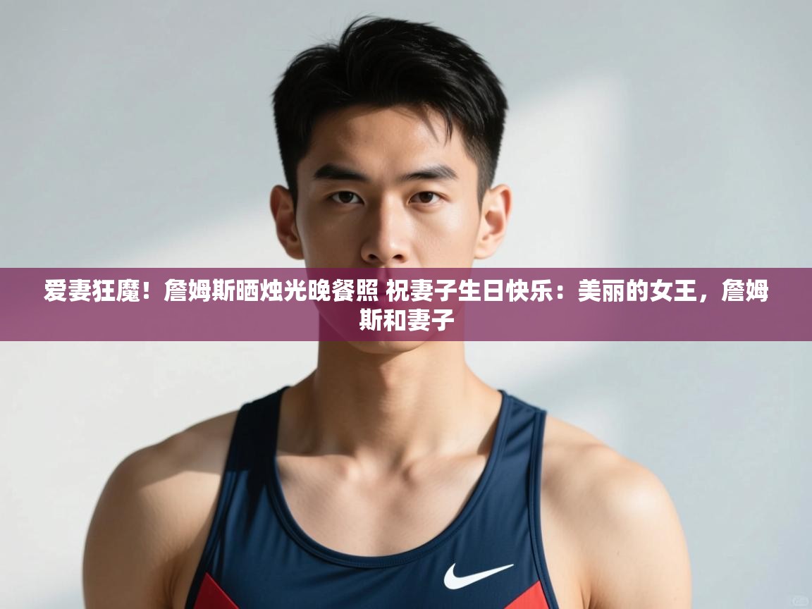 爱游戏娱乐登录-爱妻狂魔！詹姆斯晒烛光晚餐照 祝妻子生日快乐：美丽的女王，詹姆斯和妻子  第2张