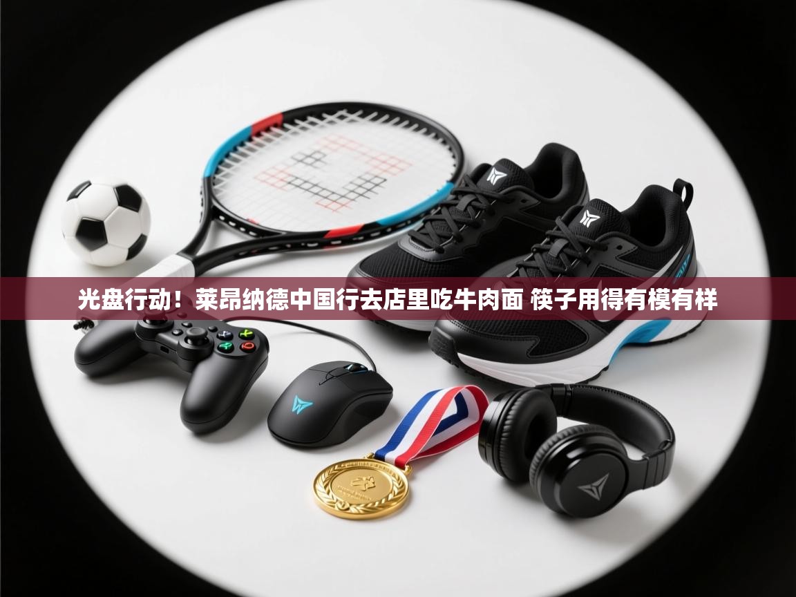 爱游戏体育娱乐赞助马竞-光盘行动！莱昂纳德中国行去店里吃牛肉面 筷子用得有模有样  第1张