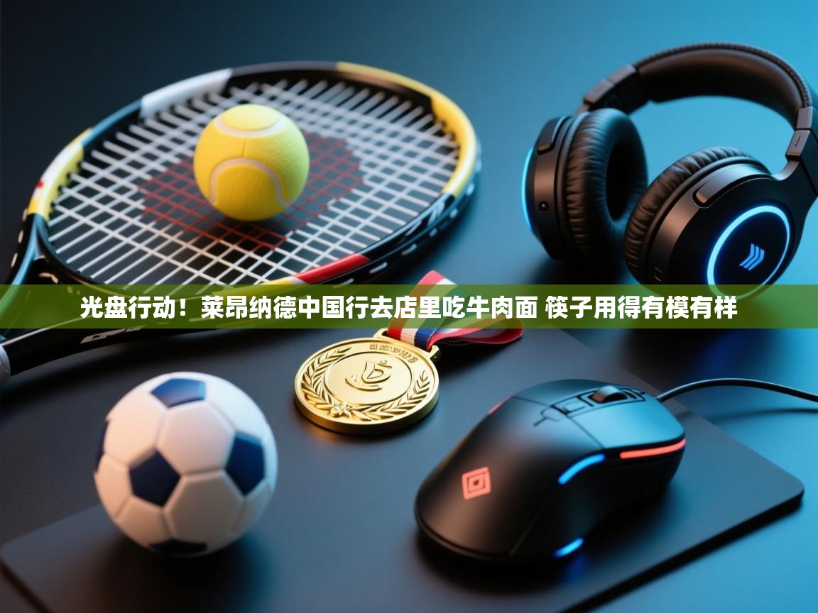 爱游戏体育娱乐赞助马竞-光盘行动！莱昂纳德中国行去店里吃牛肉面 筷子用得有模有样  第2张