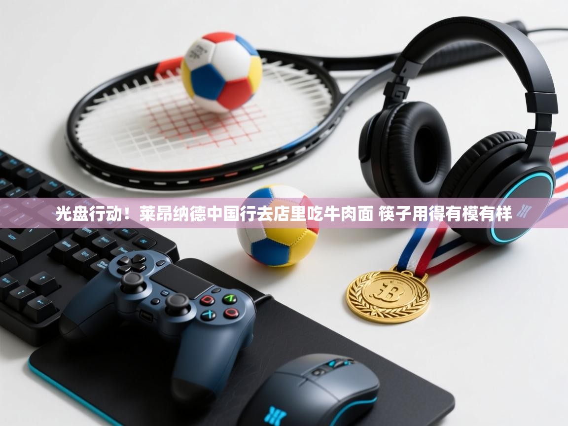 爱游戏体育娱乐赞助马竞-光盘行动！莱昂纳德中国行去店里吃牛肉面 筷子用得有模有样  第3张