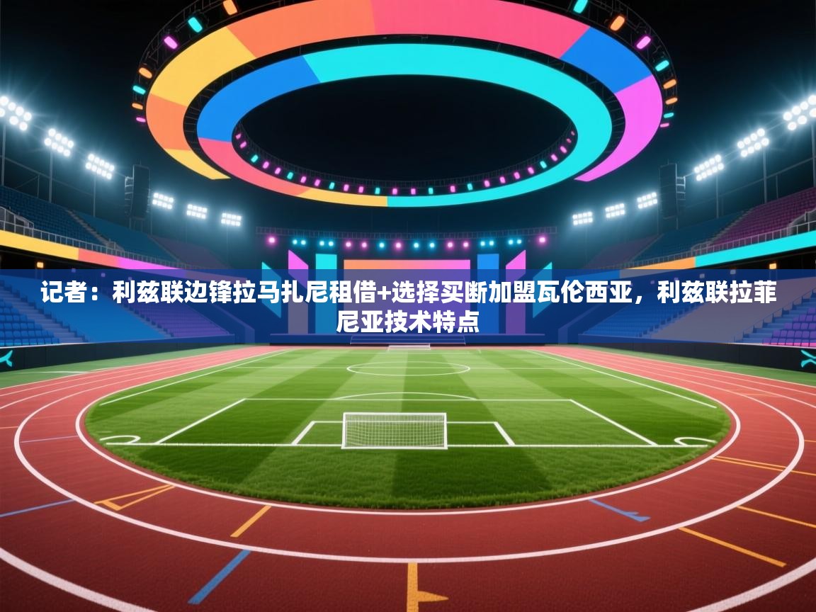 爱游戏体育下载-记者：利兹联边锋拉马扎尼租借+选择买断加盟瓦伦西亚，利兹联拉菲尼亚技术特点  第2张