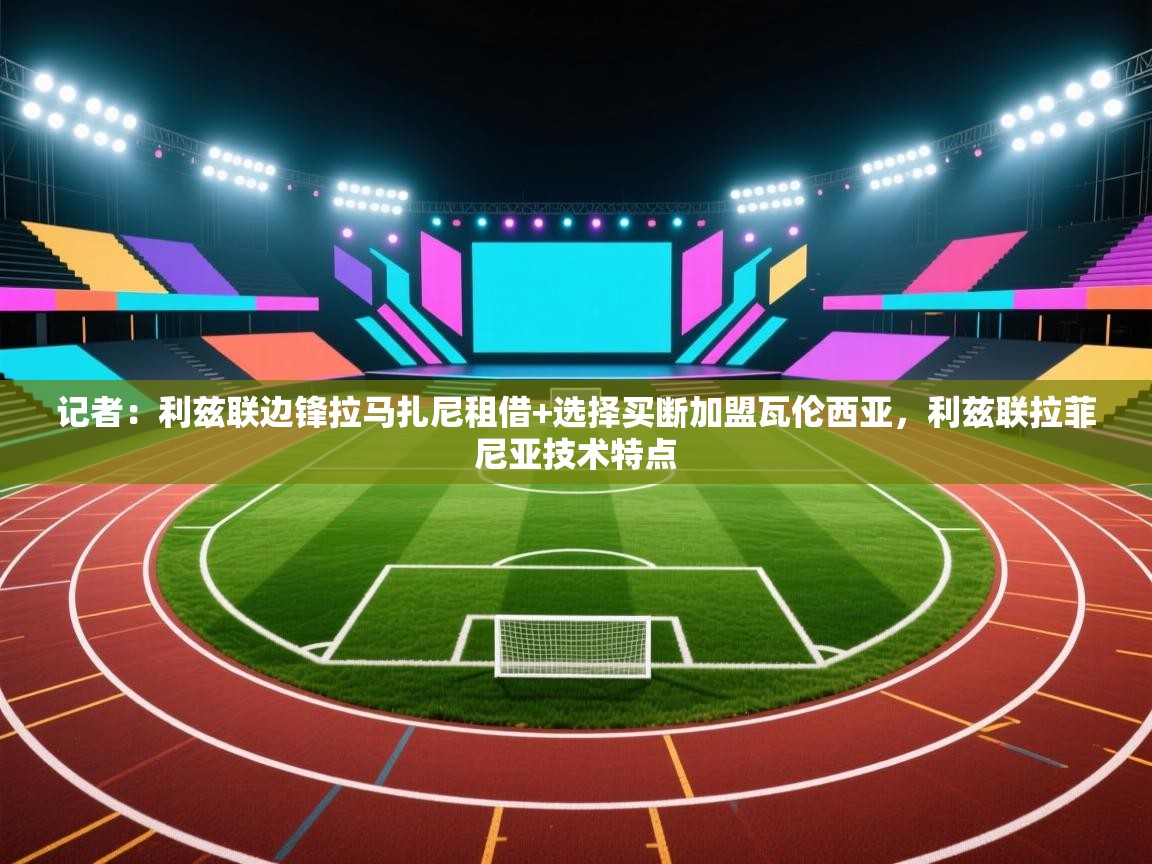 爱游戏体育下载-记者：利兹联边锋拉马扎尼租借+选择买断加盟瓦伦西亚，利兹联拉菲尼亚技术特点  第3张