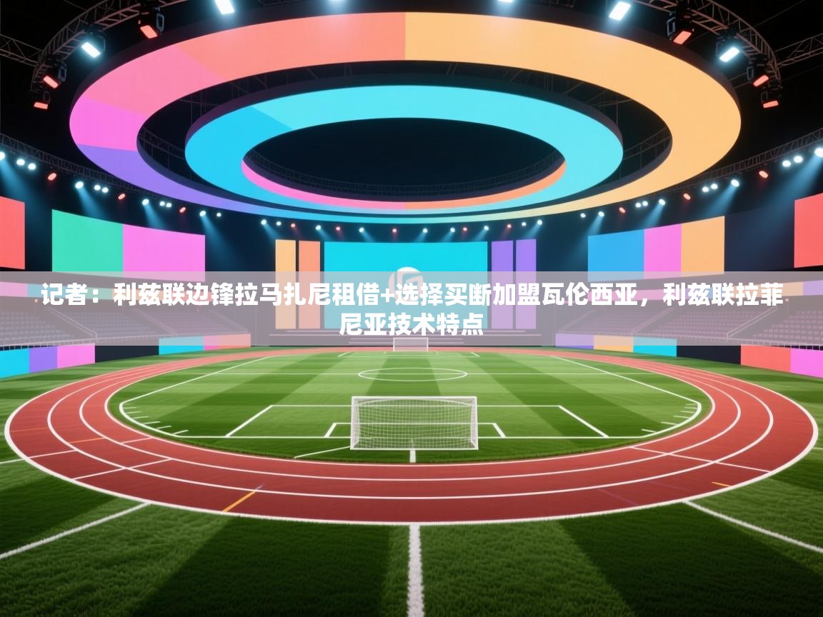 爱游戏体育下载-记者：利兹联边锋拉马扎尼租借+选择买断加盟瓦伦西亚，利兹联拉菲尼亚技术特点  第4张