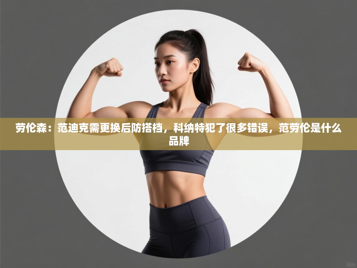 爱游戏娱乐登录-劳伦森：范迪克需更换后防搭档，科纳特犯了很多错误，范劳伦是什么品牌  第1张