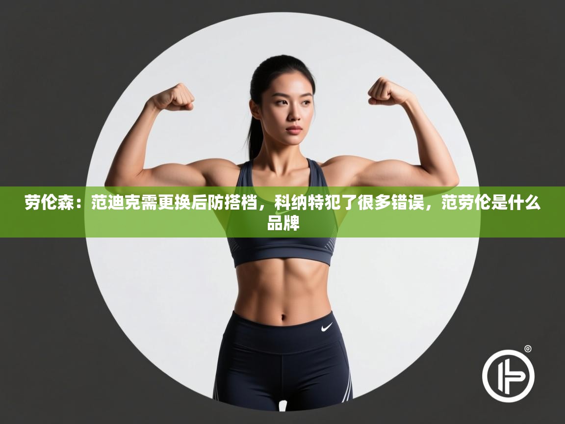 爱游戏娱乐登录-劳伦森：范迪克需更换后防搭档，科纳特犯了很多错误，范劳伦是什么品牌  第2张