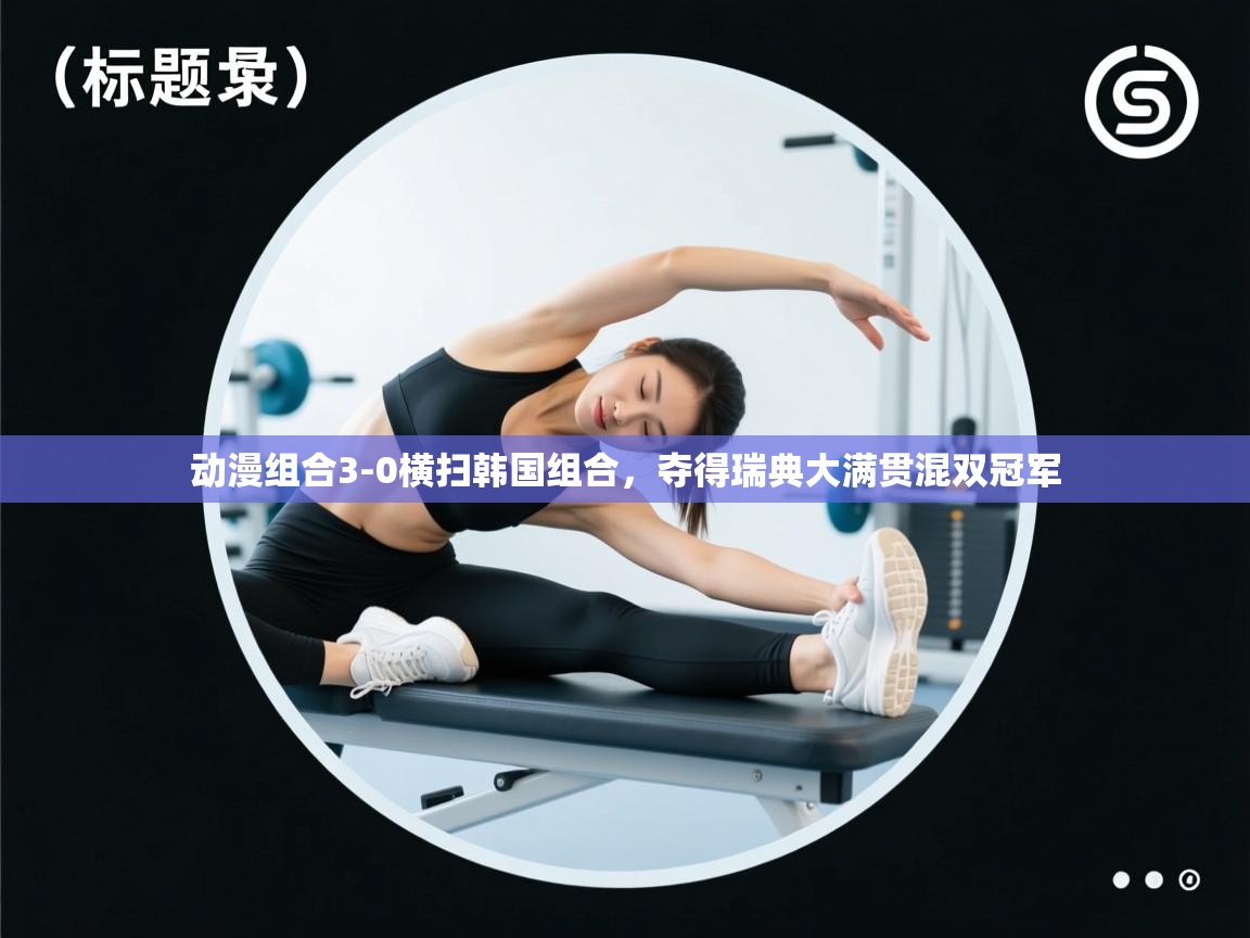 趣玩体育nba直播-动漫组合3-0横扫韩国组合，夺得瑞典大满贯混双冠军  第2张