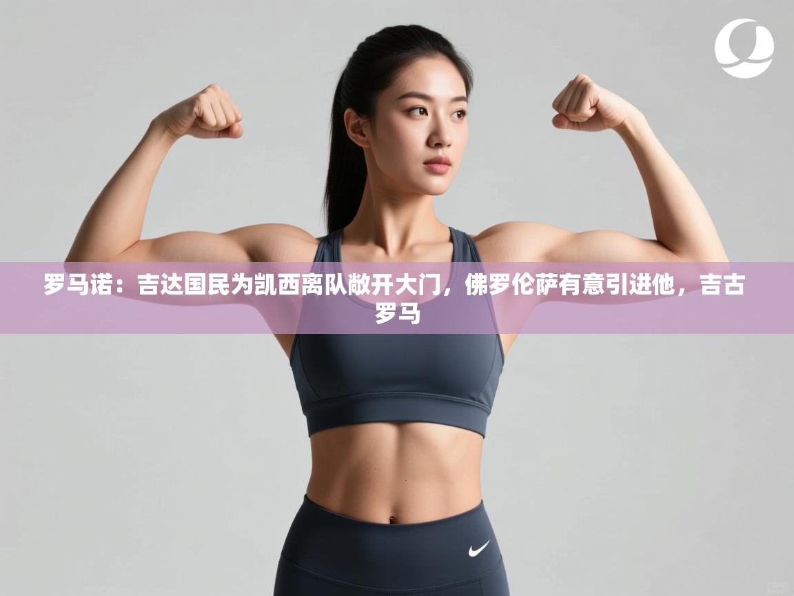 爱游戏真人体育娱乐-罗马诺:吉达国民为凯西离队敞开大门,佛罗伦萨有意引进他,吉古 罗马 第1张