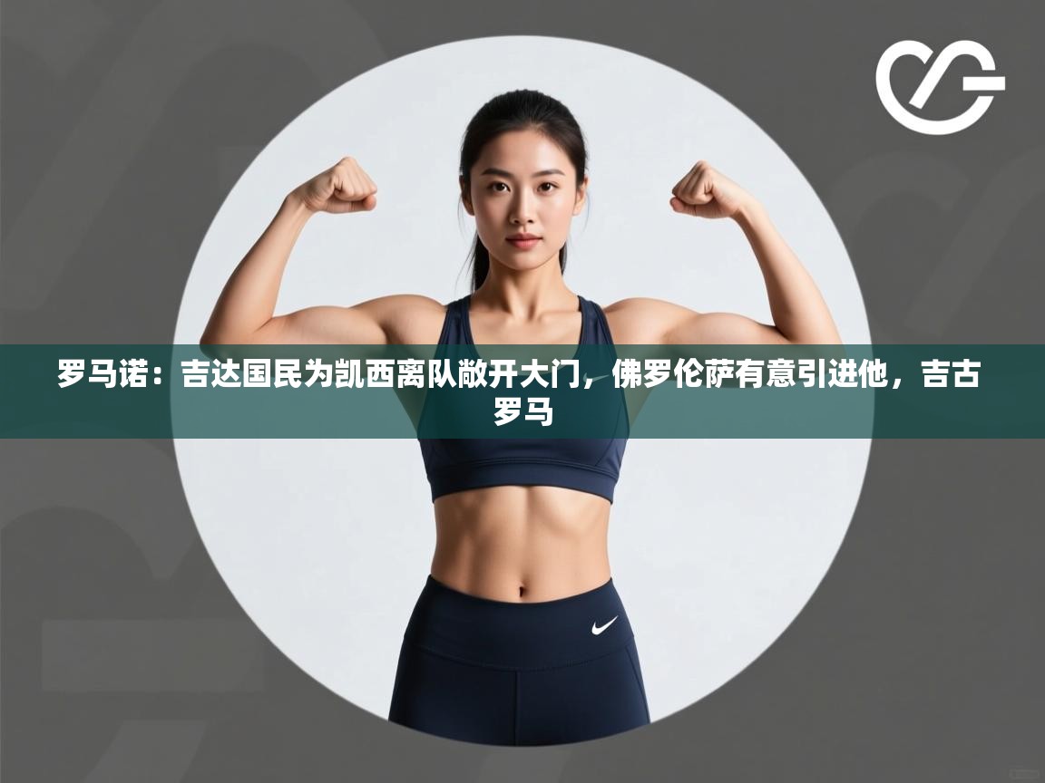 爱游戏真人体育娱乐-罗马诺:吉达国民为凯西离队敞开大门,佛罗伦萨有意引进他,吉古 罗马 第3张