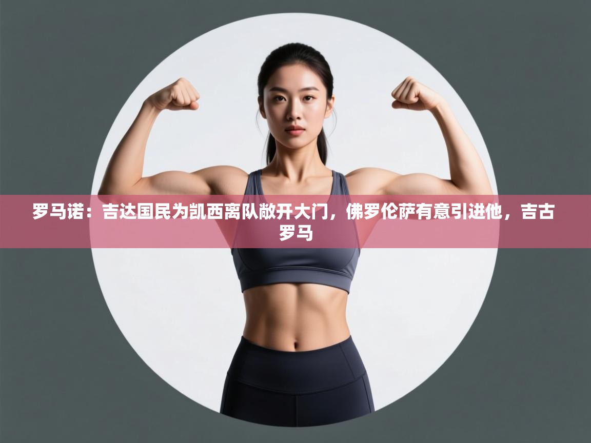 爱游戏真人体育娱乐-罗马诺:吉达国民为凯西离队敞开大门,佛罗伦萨有意引进他,吉古 罗马 第4张