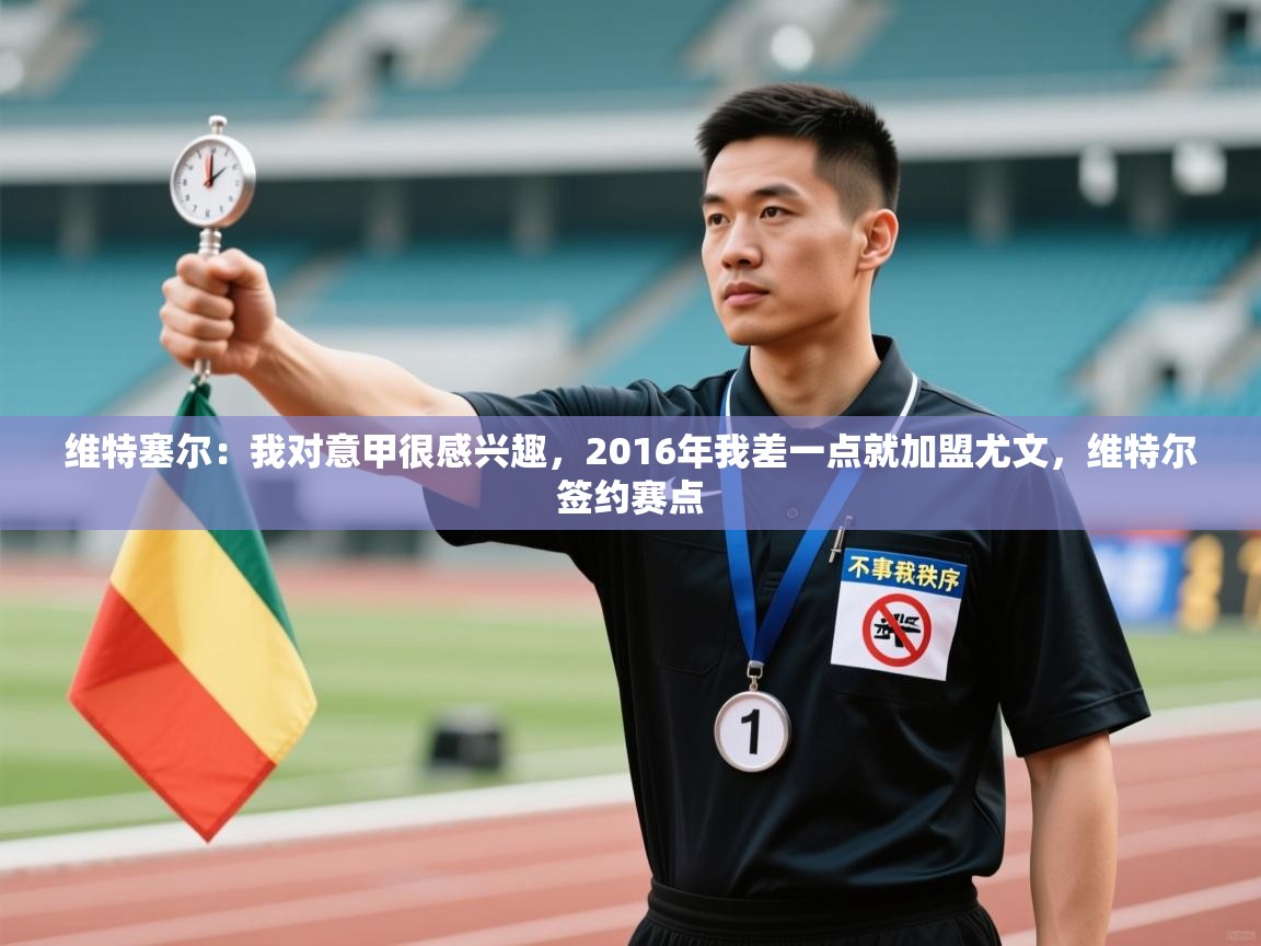 爱游戏体育娱乐-维特塞尔:我对意甲很感兴趣,2016年我差一点就加盟尤文,维特尔签约赛点 第2张