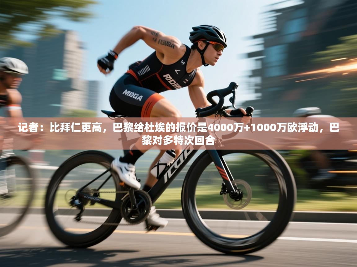 爱游戏体育官网-记者:比拜仁更高,巴黎给杜埃的报价是4000万+1000万欧浮动,巴黎对多特次回合 第1张