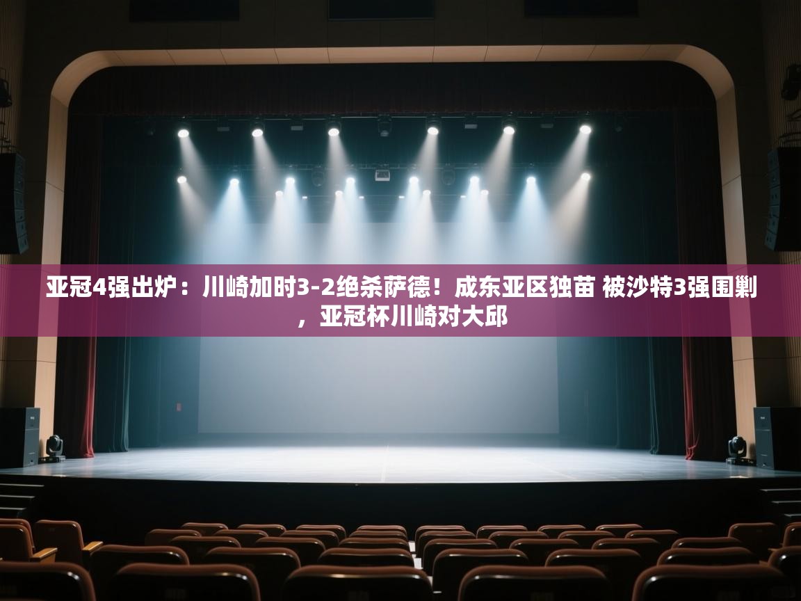 爱游戏体育在线登录-亚冠4强出炉:川崎加时3-2绝杀萨德!成东亚区独苗 被沙特3强围剿,亚冠杯川崎对大邱 第1张