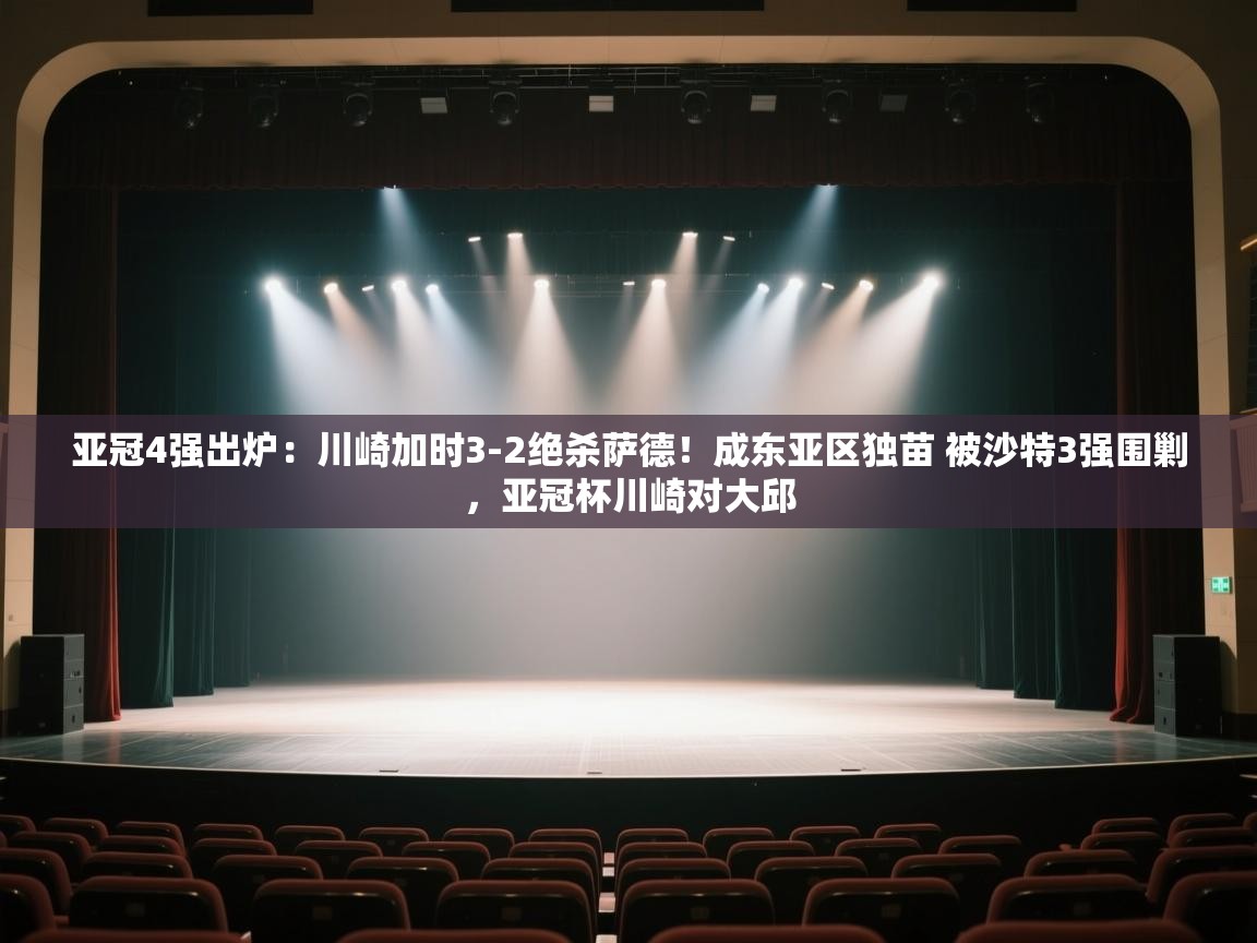 爱游戏体育在线登录-亚冠4强出炉:川崎加时3-2绝杀萨德!成东亚区独苗 被沙特3强围剿,亚冠杯川崎对大邱 第2张