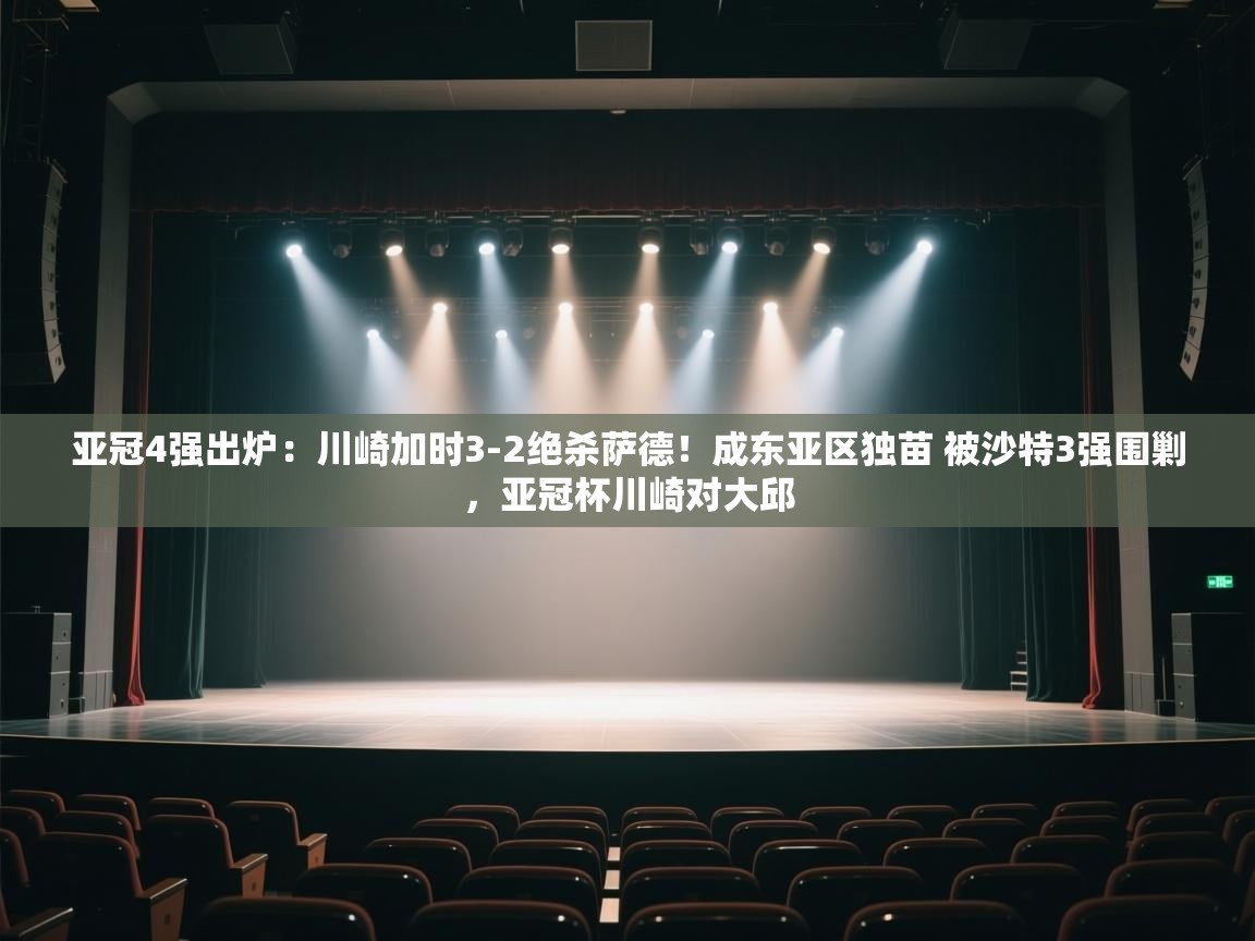 爱游戏体育在线登录-亚冠4强出炉:川崎加时3-2绝杀萨德!成东亚区独苗 被沙特3强围剿,亚冠杯川崎对大邱 第3张