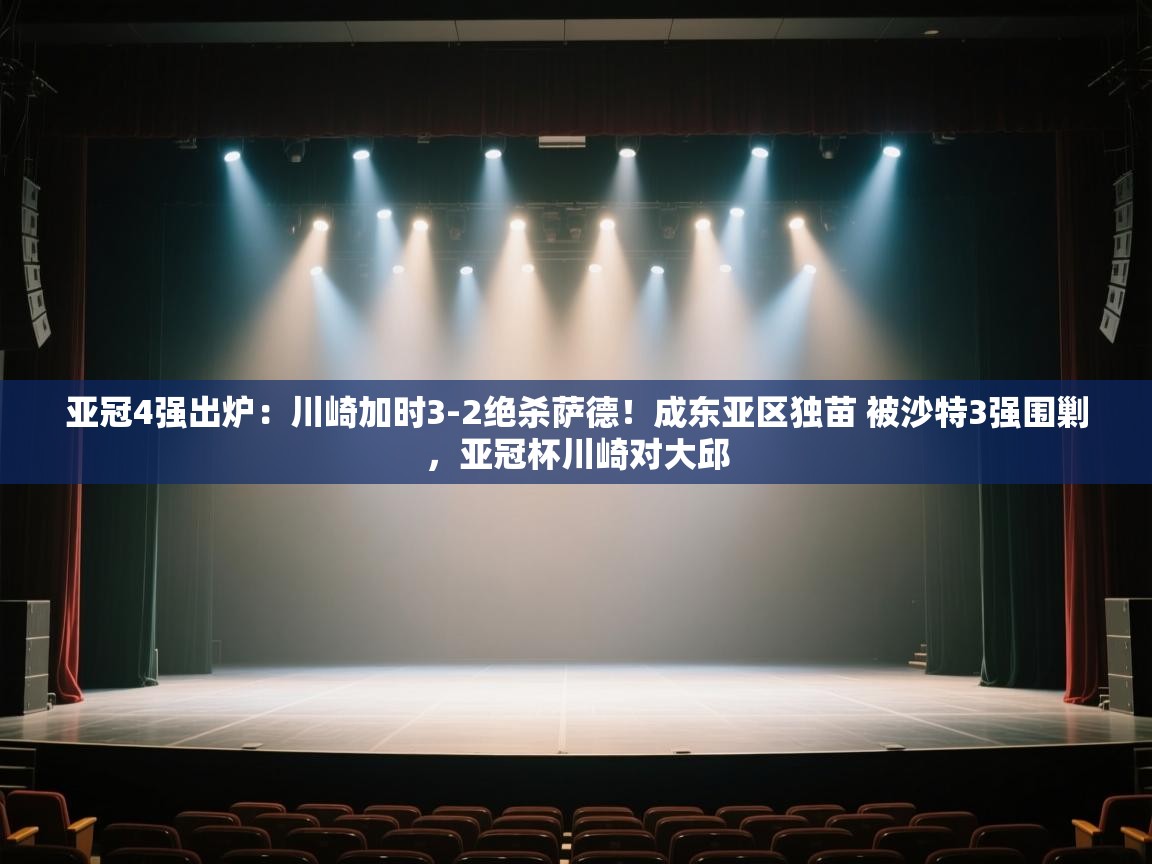 爱游戏体育在线登录-亚冠4强出炉:川崎加时3-2绝杀萨德!成东亚区独苗 被沙特3强围剿,亚冠杯川崎对大邱 第4张