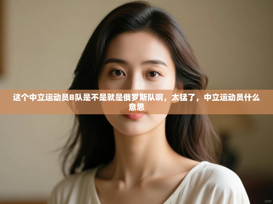 爱游戏体育娱乐赞助意甲-这个中立运动员B队是不是就是俄罗斯队啊,太猛了,中立运动员什么意思 第1张