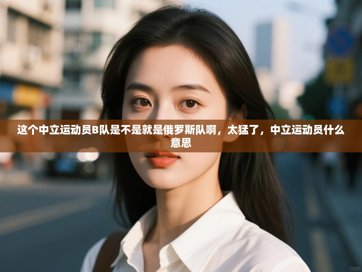 爱游戏体育娱乐赞助意甲-这个中立运动员B队是不是就是俄罗斯队啊,太猛了,中立运动员什么意思 第3张