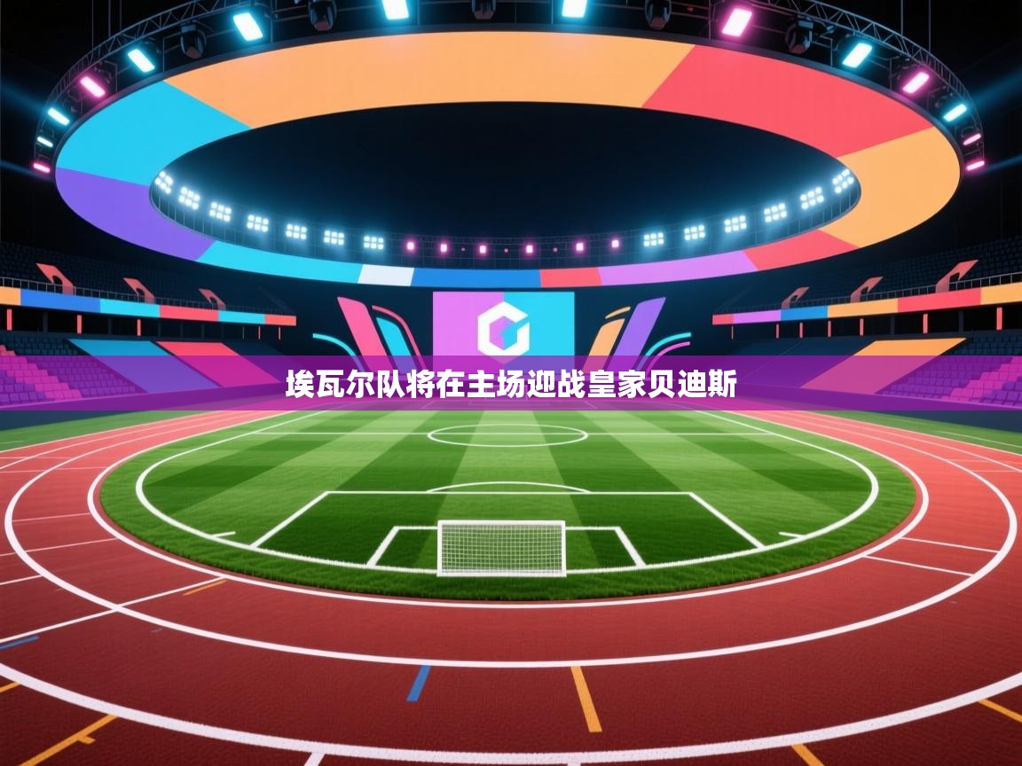 爱体育游戏网站-埃瓦尔队将在主场迎战皇家贝迪斯  第2张