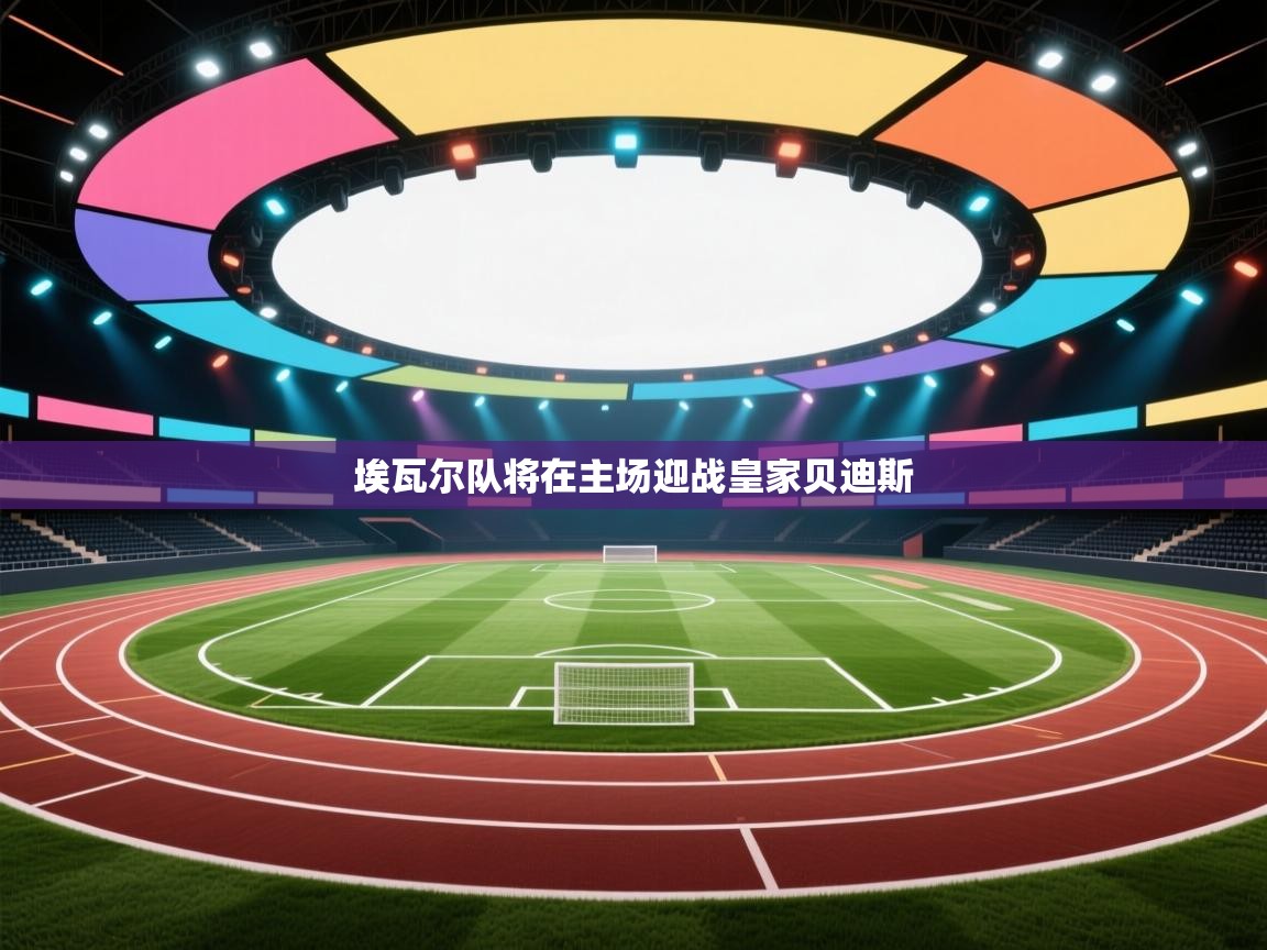 爱体育游戏网站-埃瓦尔队将在主场迎战皇家贝迪斯  第4张