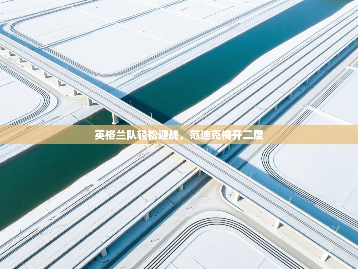 爱游戏体育娱乐马竞赞助商-英格兰队轻松迎战，范迪克梅开二度  第4张