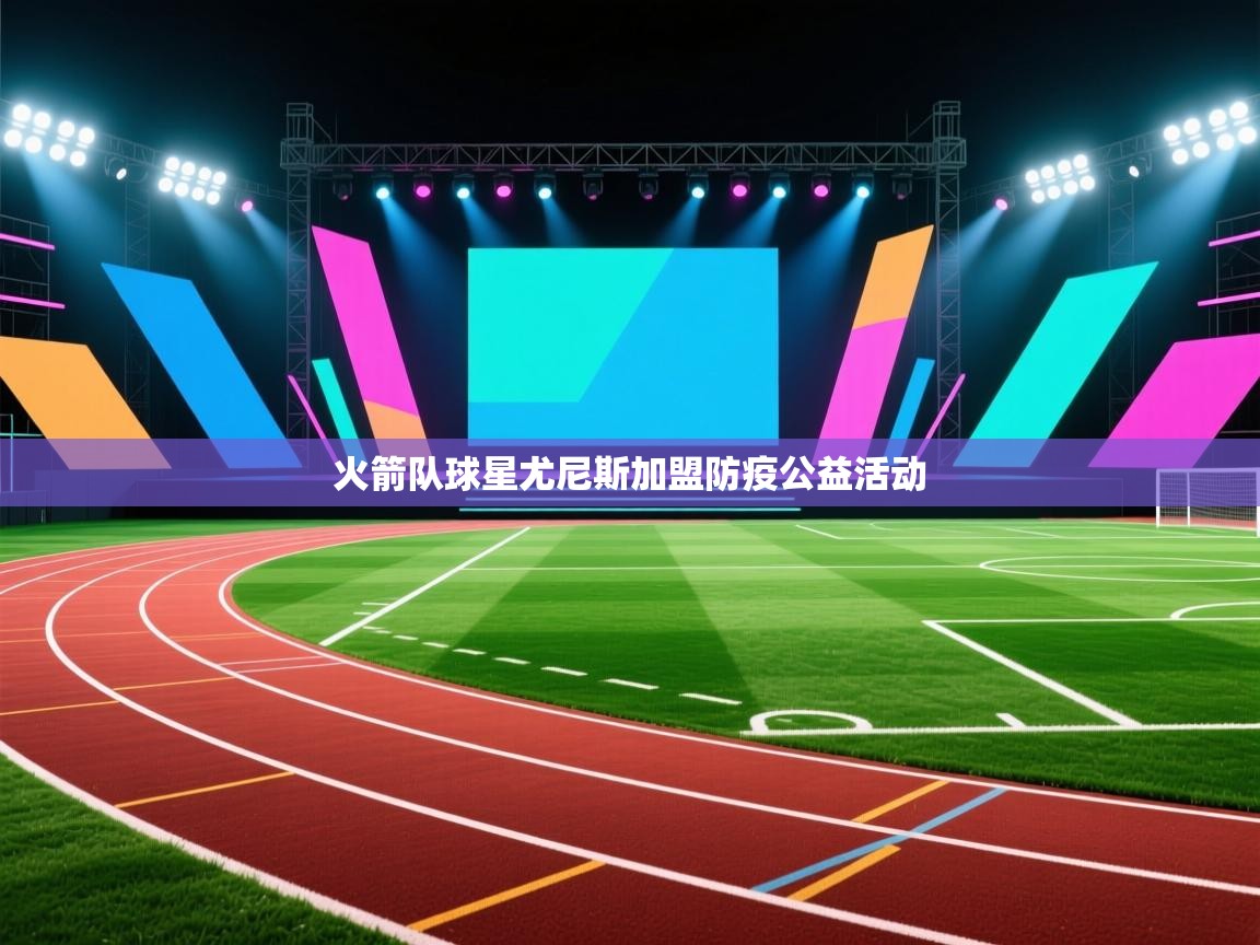 爱游戏娱乐赞助罗马02-火箭队球星尤尼斯加盟防疫公益活动  第1张