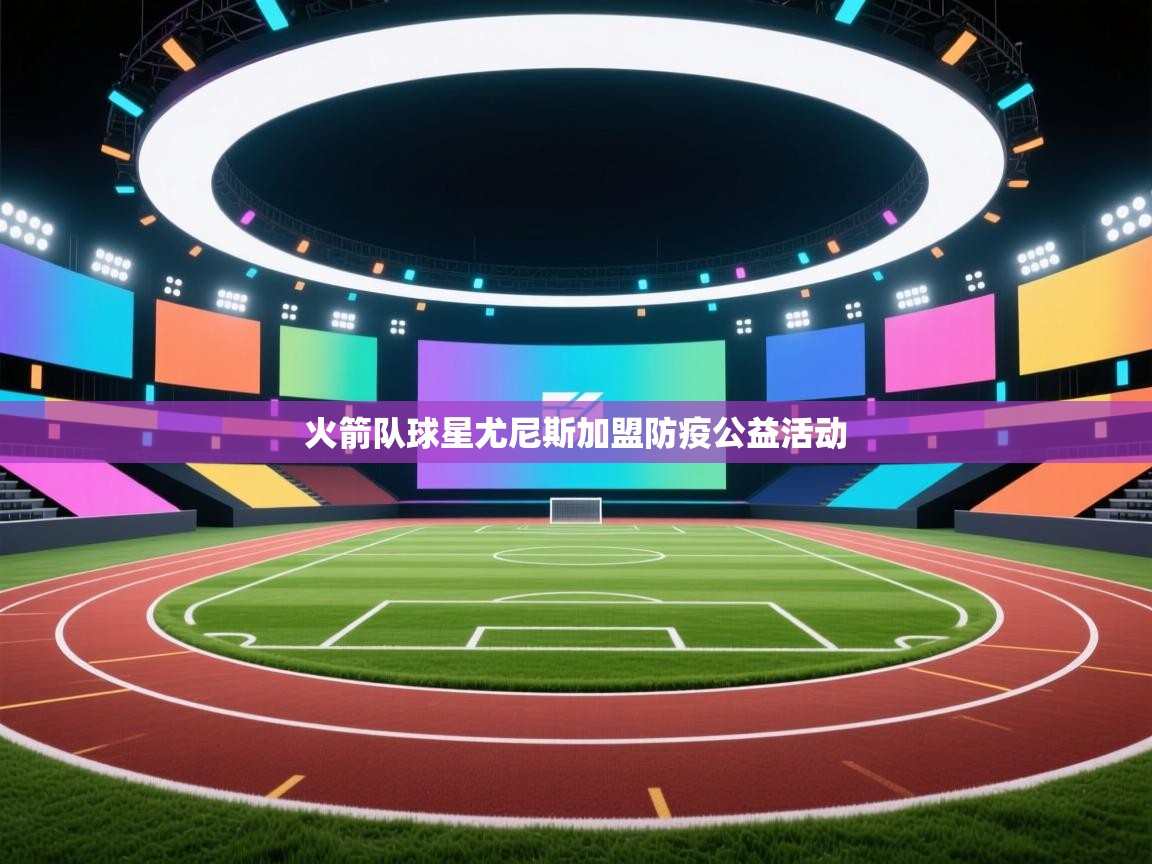 爱游戏娱乐赞助罗马02-火箭队球星尤尼斯加盟防疫公益活动  第2张