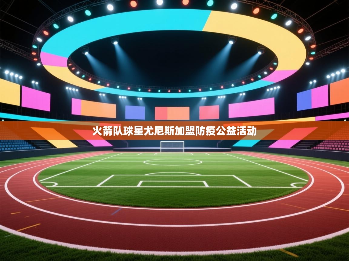 爱游戏娱乐赞助罗马02-火箭队球星尤尼斯加盟防疫公益活动  第3张