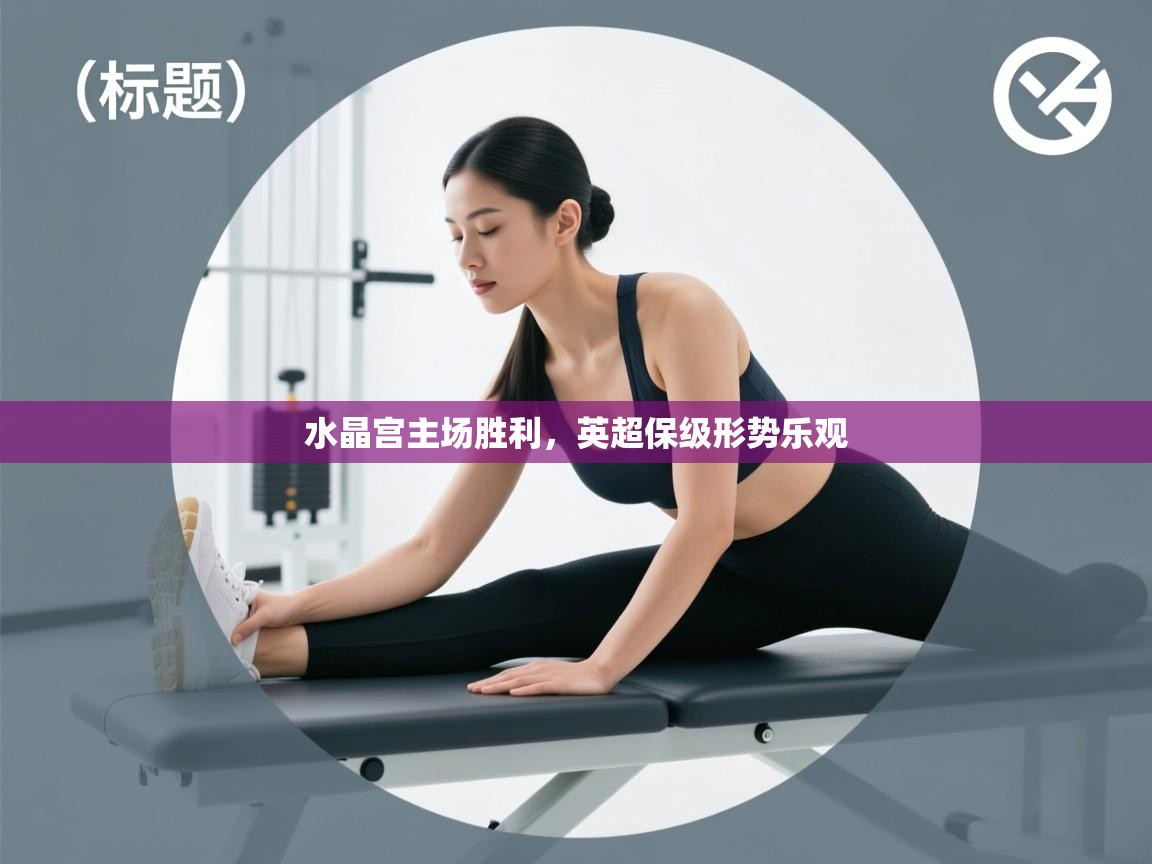 爱游戏体育官网-水晶宫主场胜利，英超保级形势乐观