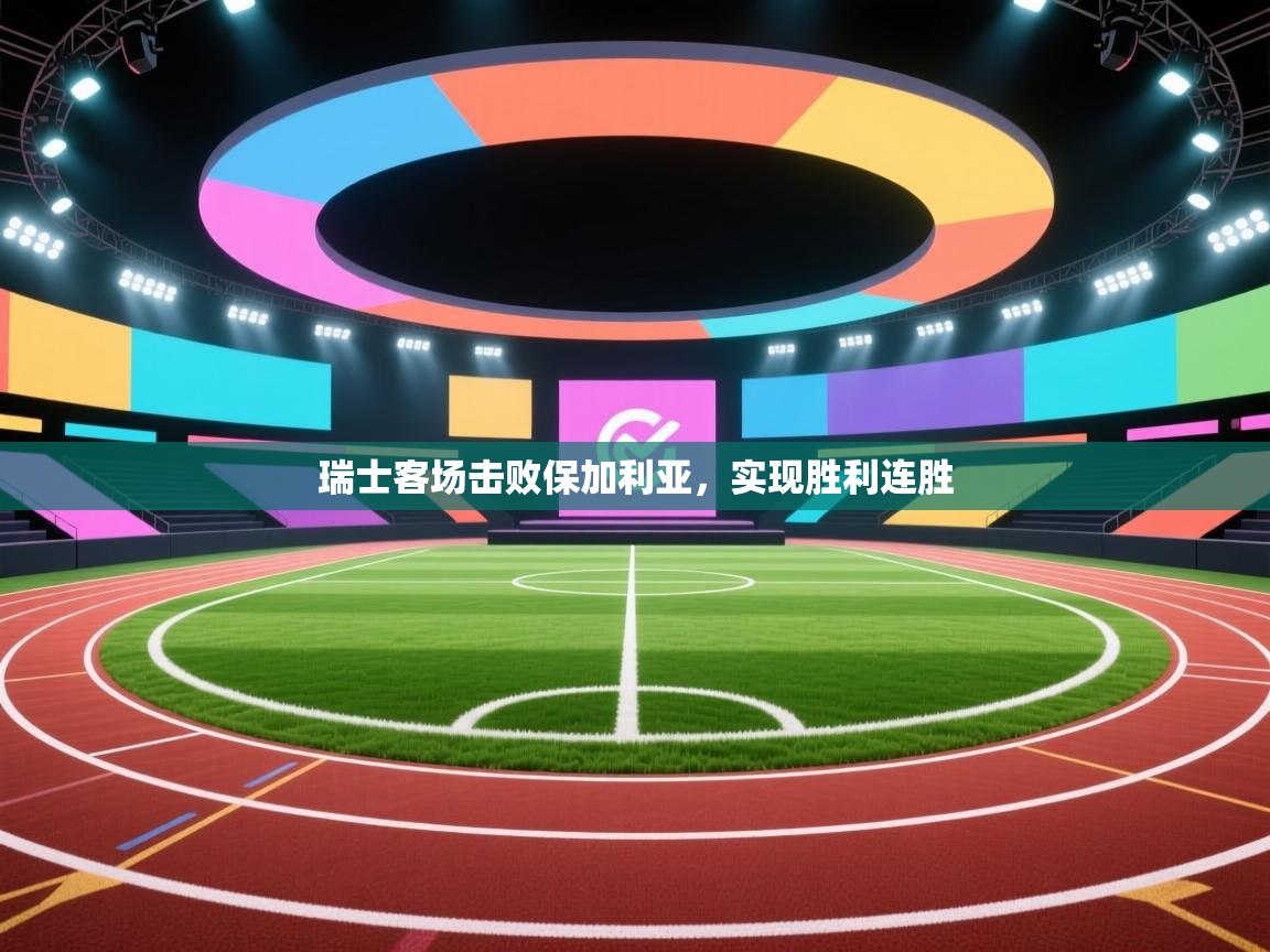 爱游戏体育官网-瑞士客场击败保加利亚,实现胜利连胜 第4张