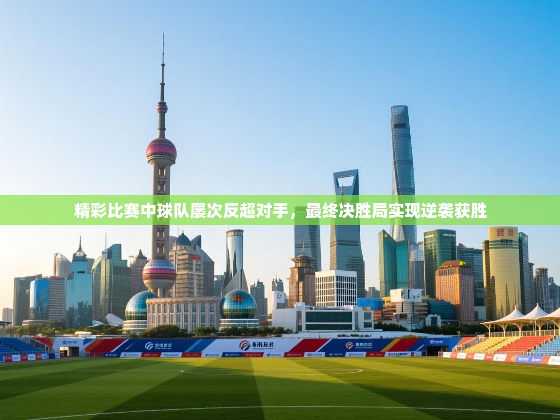 爱游戏体育娱乐-精彩比赛中球队屡次反超对手，最终决胜局实现逆袭获胜  第2张