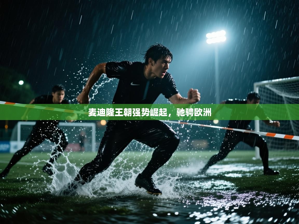 爱游戏体育下载-麦迪隆王朝强势崛起，驰骋欧洲  第3张