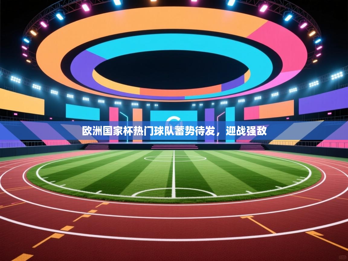 爱游戏平台-欧洲国家杯热门球队蓄势待发，迎战强敌  第1张