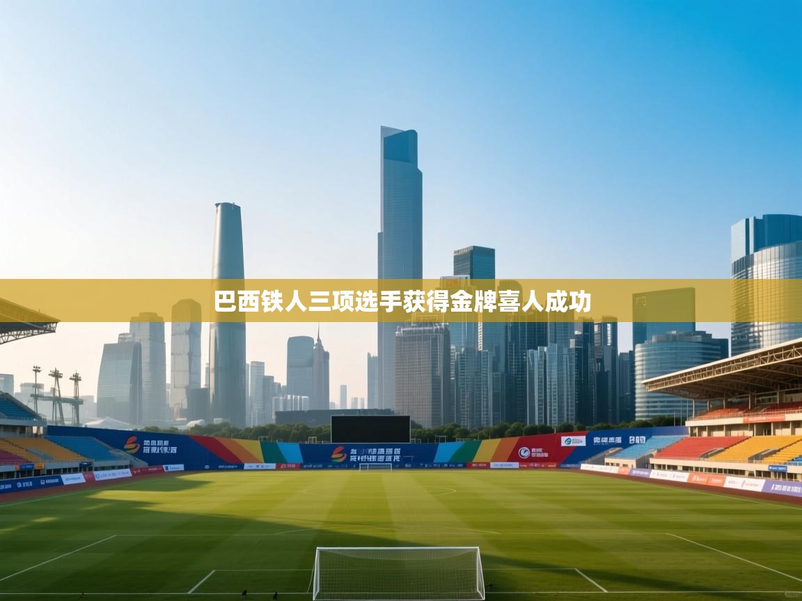 爱游戏体育直播-巴西铁人三项选手获得金牌喜人成功  第1张